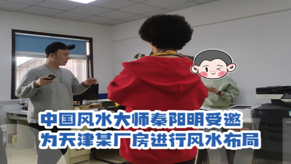 中国风水大师秦阳明老师受邀为天津某厂房进行风水堪舆布局